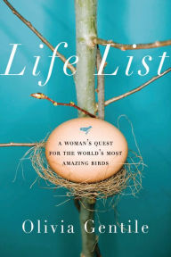 Title: Life List: A Woman's Quest for the World's Most Amazing Birds, Author: Olivia Gentile