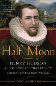 Title: Half Moon: Henry Hudson and the Voyage That Redrew the Map of the New World, Author: Douglas Hunter