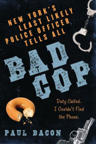 Title: Bad Cop: New York's Least Likely Police Officer Tells All, Author: Paul Bacon