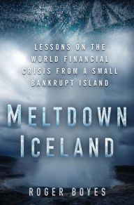 Title: Meltdown Iceland: Lessons on the World Financial Crisis from a Small Bankrupt Island, Author: Roger Boyes