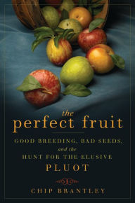 Title: The Perfect Fruit: Good Breeding, Bad Seeds, and the Hunt for the Elusive Pluot, Author: Chip Brantley