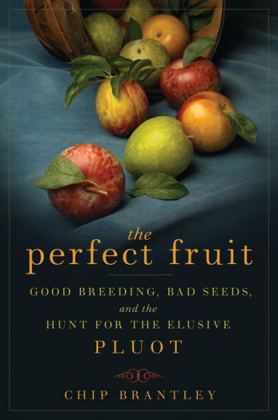 The Perfect Fruit: Good Breeding, Bad Seeds, and the Hunt for the Elusive Pluot