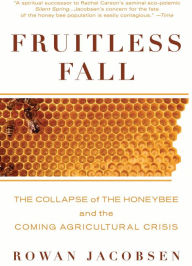 Title: Fruitless Fall: The Collapse of the Honey Bee and the Coming Agricultural Crisis, Author: Rowan Jacobsen