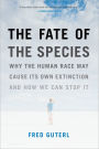 The Fate of the Species: Why the Human Race May Cause Its Own Extinction and How We Can Stop It