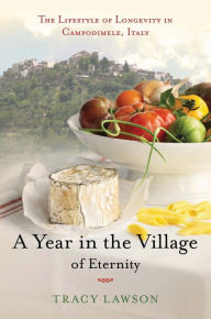 Title: A Year in the Village of Eternity: The Lifestyle of Longevity in Campodimele, Italy, Author: Tracey Lawson