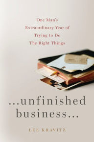 Title: Unfinished Business: One Man's Extraordinary Year of Trying to Do the Right Things, Author: Lee Kravitz