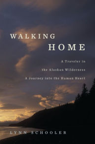 Title: Walking Home: A Traveler in the Alaskan Wilderness, a Journey into the Human Heart, Author: Lynn Schooler