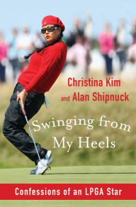Title: Swinging from My Heels: Confessions of an LPGA Star, Author: Christina Kim