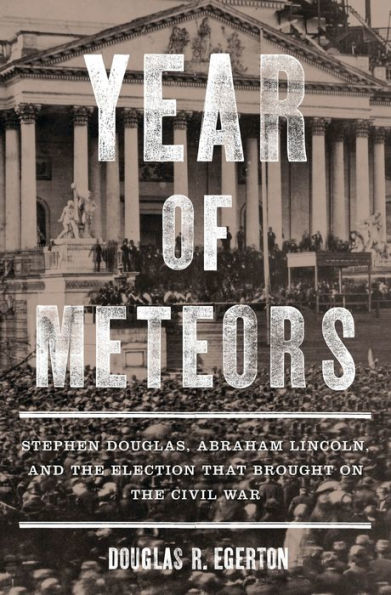 Year of Meteors: Stephen Douglas, Abraham Lincoln, and the Election That Brought on the Civil War