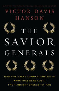 Title: The Savior Generals: How Five Great Commanders Saved Wars That Were Lost - From Ancient Greece to Iraq, Author: Victor Davis Hanson