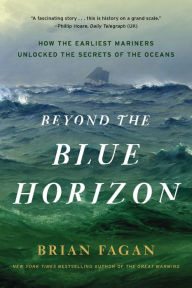 Title: Beyond the Blue Horizon: How the Earliest Mariners Unlocked the Secrets of the Oceans, Author: Brian Fagan