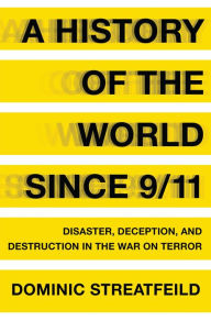 Title: A History of the World Since 9/11: Disaster, Deception, and Destruction in the War on Terror, Author: Dominic Streatfeild