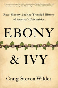 Title: Ebony and Ivy: Race, Slavery, and the Troubled History of America's Universities, Author: Craig Steven Wilder