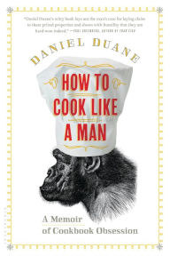 Title: How to Cook Like a Man: A Memoir of Cookbook Obsession, Author: Daniel Duane