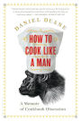 How to Cook Like a Man: A Memoir of Cookbook Obsession