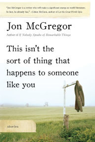 Title: This Isn't the Sort of Thing That Happens to Someone Like You, Author: Jon McGregor