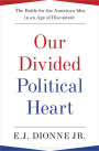 Our Divided Political Heart: The Battle for the American Idea in an Age of Discontent