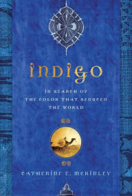 Title: Indigo: In Search of the Color That Seduced the World, Author: Catherine E. McKinley