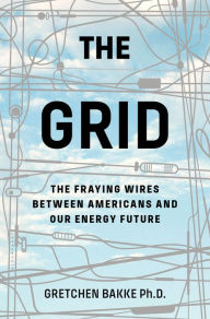Title: The Grid: The Fraying Wires Between Americans and Our Energy Future, Author: Gretchen Bakke