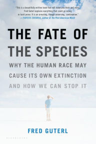 Title: The Fate of the Species: Why the Human Race May Cause Its Own Extinction and How We Can Stop It, Author: Fred Guterl