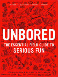 Title: Unbored: The Essential Field Guide to Serious Fun, Author: Joshua Glenn