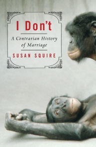 Title: I Don't: A Contrarian History of Marriage, Author: Susan Squire