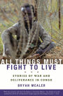 All Things Must Fight to Live: Stories of War and Deliverance in Congo