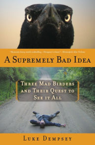 Title: A Supremely Bad Idea: Three Mad Birders and Their Quest to See It All, Author: Luke Dempsey