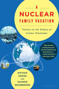 Title: A Nuclear Family Vacation: Travels in the World of Atomic Weaponry, Author: Nathan Hodge