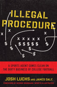 Title: Illegal Procedure: A Sports Agent Comes Clean on the Dirty Business of College Football, Author: Josh Luchs