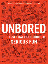 Title: Unbored: The Essential Field Guide to Serious Fun, Author: Joshua Glenn