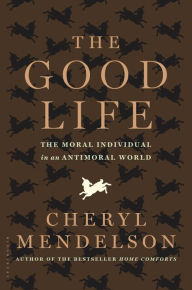 Title: The Good Life: The Moral Individual in an Antimoral World, Author: Cheryl Mendelson