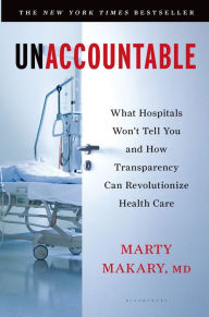 Title: Unaccountable: What Hospitals Won't Tell You and How Transparency Can Revolutionize Health Care, Author: Marty Makary M.D.