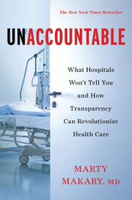 Title: Unaccountable: What Hospitals Won't Tell You and How Transparency Can Revolutionize Health Care, Author: Marty Makary