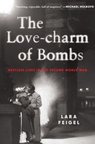 Title: The Love-charm of Bombs: Restless Lives in the Second World War, Author: Lara Feigel