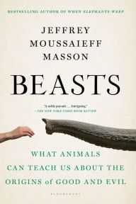 Title: Beasts: What Animals Can Teach Us About the Origins of Good and Evil, Author: Jeffrey Moussaieff Masson