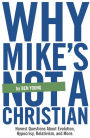 Why Mike's Not A Christian: Honest Questions About Evolution, Relativism, Hypocrisy, and More.