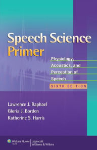 Title: Speech Science Primer: Physiology, Acoustics, and Perception of Speech / Edition 6, Author: Lawrence J. Raphael PhD