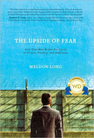 Title: The Upside of Fear: How One Man Broke the Cycle of Prison, Poverty and Addiction, Author: Weldon Long