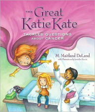 Title: The Great Katie Kate Tackles Questions About Cancer, Author: M. Maitland DeLand