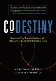Title: CoDestiny: Overcome Your Growth Challenges by Helping Your Customers Overcome Theirs, Author: George F. Brown Jr.