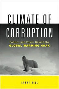 Title: Climate of Corruption: Politics and Power Behind The Global Warming Hoax, Author: Larry Bell