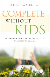 Title: Complete Without Kids: An Insider's Guide to Childfree Living by Choice or by Chance, Author: Ellen L. Walker