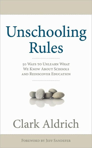 Unschooling Rules: 55 Ways to Unlearn What We Know About Schools and Rediscover Education