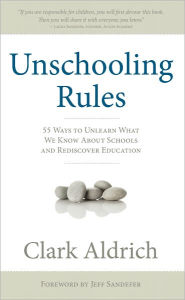 Title: Unschooling Rules: 55 Ways to Unlearn What We Know About Schools and Rediscover Education, Author: Clark Aldrich