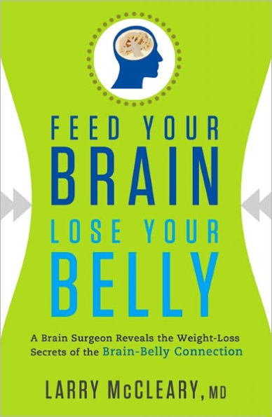 Feed Your Brain, Lose Your Belly: A Brain Surgeon Reveals the Weight-Loss Secrets of the Brain-Belly Connection