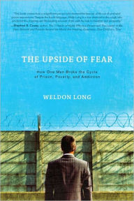Title: The Upside of Fear: How One Man Broke the Cycle of Prison, Poverty and Addiction, Author: Weldon Long