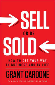 Title: Sell or Be Sold: How to Get Your Way in Business and in Life, Author: Grant Cardone