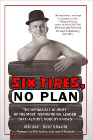 Title: Six Tires, No Plan: The Impossible Journey of the Most Inspirational Leader That (Almost) Nobody Knows, Author: Michael Rosenbaum