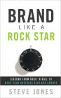Brand Like A Rock Star: Using Rock 'n Roll To Make Your Business Famous